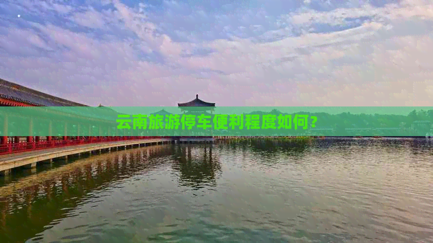 云南旅游停车便利程度如何?(图1) 云南旅游停车便利程度如何?(图1)